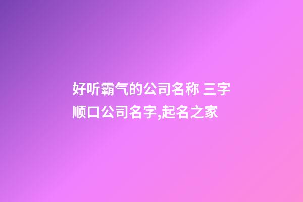 好听霸气的公司名称 三字顺口公司名字,起名之家-第1张-公司起名-玄机派